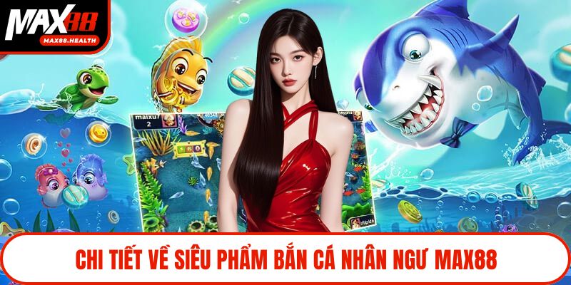Chi tiết về siêu phẩm bắn cá nhân ngư Max88