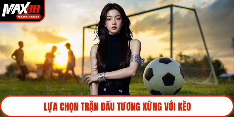 Lựa chọn trận đấu tương xứng với kèo