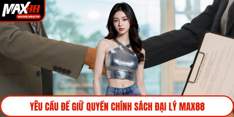 Yêu cầu để giữ quyền chính sách đại lý Max88